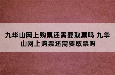 九华山网上购票还需要取票吗 九华山网上购票还需要取票吗